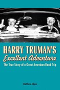 Harry Trumans Excellent Adventure The True Story of a Great American Road Trip