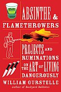 Absinthe & Flamethrowers Projects & Ruminations on the Art of Living Dangerously