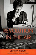 Revolution in the Air The Songs of Bob Dylan 1957 1973