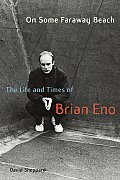 On Some Faraway Beach The Life & Times of Brian Eno