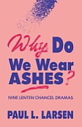 Why Do We Wear Ashes?: Nine Lenten Chancel Dramas