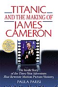 Titanic & the Making of James Cameron The Inside Story of the 3 Year Adventure That Rewrote Motion Picture History