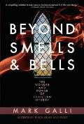 Beyond Smells & Bells The Wonder & Power of Christian Liturgy