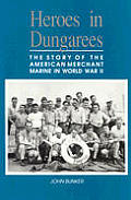 Heroes in Dungarees The Story of the American Merchant Marine in World War II