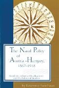 The Naval Policy of Austria-Hungary, 1867-1918: Navalism, Industrial Development, and the Politics of Dualism