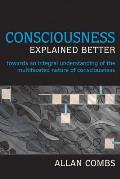 Consciousness Explained Better Towards an Integral Understanding of the Multifaceted Nature of Consciousness
