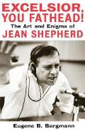 Excelsior You Fathead The Art & Enigma of Jean Shepherd