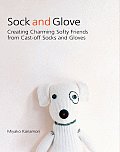 Sock & Glove Creating Charming Softy Friends from Cast Off Socks & Gloves