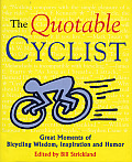 Quotable Cyclist Great Moments of Bicycling Wisdom Inspiration & Humor