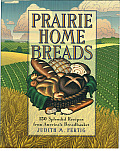Prairie Home Breads 150 Splendid Recipes from Americas Breadbasket