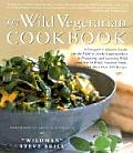 Wild Vegetarian Cookbook A Foragers Culinary Guide in the Field or in the Supermarket to Preparing & Savoring Wild & Not So Wild Natur