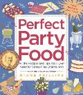 Perfect Party Food All the Recipes & Tips Youll Ever Need for Stress Free Entertaining