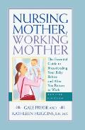 Nursing Mother Working Mother The Essential Guide to Breastfeeding Your Baby Before & After You Return to Work