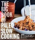 Big Book of Paleo Slow Cooking 200 Nourishing Recipes That Cook Carefree for Everyday Dinners & Weekend Feasts