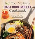Not Your Mothers Cast Iron Skillet Cookbook More Than 150 Recipes for One Pan Meals for Any Time of the Day