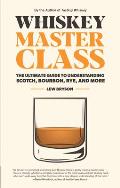 Whiskey Master Class The Ultimate Guide to Understanding Bourbon Whiskey Rye & Scotch