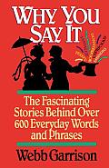 Why You Say It The Fascinating Stories Behind Over 600 Everyday Words & Phrases