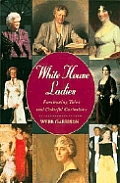White House Ladies Fascinating Tales & Colorful Curiosities