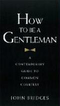 How To Be A Gentleman A Contemporary Guide To Common Courtesy
