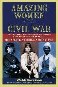Amazing Women of the Civil War Fascinating True Stories of Women Who Made a Difference
