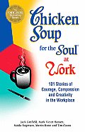 Chicken Soup for the Soul at Work 101 Stories of Courage Compassion & Creativity in the Workplace