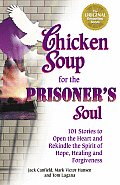 Chicken Soup for the Prisoners Soul 101 Stories to Open the Heart & Rekindle the Spirit of Hope Healing & Forgiveness