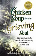 Chicken Soup for the Grieving Soul Stories about Life Death & Overcoming the Loss of a Loved One