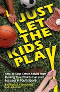 Just Let the Kids Play How to Stop Other Adults from Ruining Your Childs Fun & Success in Youth Sports