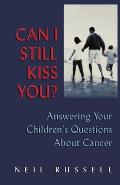 Can I Still Kiss You ?: Answering Your Children's Questions about Cancer