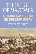 The Siege of Magdala: The British Empire Against the Emperor of Ethiopia