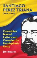 Santiago P?rez Triana (1858-1916): Columbian Man of Letters and Crusader for Hemispheric Unity