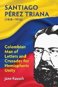 Santiago P?rez Triana (1858-1916): Colombian Man of Letters and Crusader for Hemispheric Unity