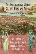 The Underground World of Secret Jews and Africans: Two Tales of Sex, Magic, and Survival in Colonial Cartagena and Mexico City