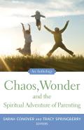 Chaos, Wonder the Spiritual Adventure of Parenting: An Anthology