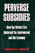 Perverse Subsidies: How Misused Tax Dollars Harm the Environment and the Economy