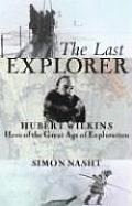 Last Explorer Hubert Wilkins Hero of the Great Age of Polar Exploration