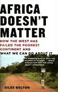 Africa Doesnt Matter How the West Has Failed the Poorest Continent & What We Can Do about It