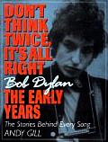 Dont Think Twice Its All Right Bob Dylan the Early Years The Stories Behind Every Song