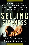 Selling Sickness How the Worlds Biggest Pharmaceutical Companies Are Turning Us All Into Patients