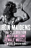 Iron Maidens The Celebration of the Most Awesome Female Muscle in the World