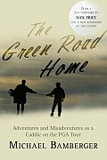 The Green Road Home: A Caddie's Journal of Life on the Pro Golf Tour