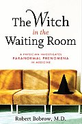 The Witch in the Waiting Room: A Physician Examines Paranormal Phenomena in Medicine