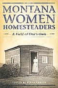 Montana Women Homesteaders A Field of Ones Own