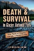 Death & Survival in Glacier National Park True Tales of Tragedy Courage & Misadventure