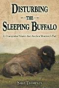 Disturbing the Sleeping Buffalo: 23 Unexpected Stories That Awaken Montana's Past