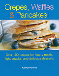 Crepes Waffles & Pancakes Over 100 Recipes for Hearty Meals Light Snacks & Delicious Desserts