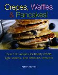 Crepes Waffles & Pancakes Over 100 Recipes for Hearty Meals Light Snacks & Delicious Desserts