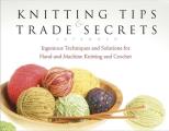 Knitting Tips & Trade Secrets Ingenious Techniques & Solutions for Hand & Machine Knitting & Crochet