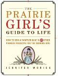 Prairie Girls Guide to Life How to Sew a Sampler Quilt & 49 Other Pioneer Projects for the Modern Girl