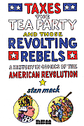 Taxes the Tea Party & Those Revolting Rebels A History in Comics of the American Revolution